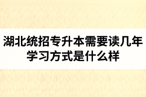 湖北統(tǒng)招專升本需要讀幾年？學(xué)習(xí)方式是什么樣？