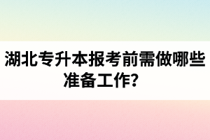 湖北專升本報(bào)考前需做哪些準(zhǔn)備工作？