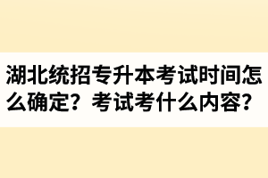 湖北省統(tǒng)招專升本考試時(shí)間怎么確定？考試考什么內(nèi)容？