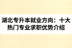 湖北專升本就業(yè)方向：十大熱門專業(yè)求職優(yōu)勢(shì)介紹