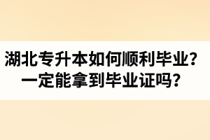 湖北專升本如何順利畢業(yè)？通過(guò)入學(xué)考試一定能拿到畢業(yè)證嗎？