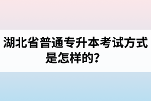 湖北省普通專升本考試方式是怎樣的？除了統(tǒng)招專升本外還有專升本形式嗎？