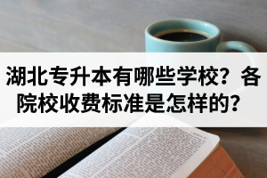 湖北專升本有哪些學(xué)校？各院校收費標(biāo)準(zhǔn)是怎樣的？