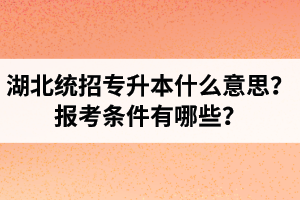 湖北統(tǒng)招專升本什么意思？報考條件有哪些？