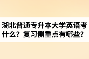 湖北專升本大學英語考什么？復(fù)習的側(cè)重點有哪些？