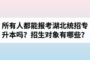 所有人都能報考湖北統招專升本嗎？專升本招生對象有哪些？