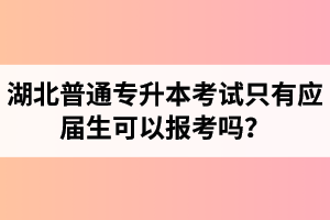 湖北普通專升本考試只有應(yīng)屆生可以報(bào)考嗎？