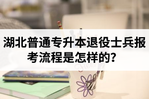 湖北普通專升本退役士兵報考流程是怎樣的？能免試入學(xué)嗎？