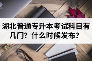 湖北專升本考試科目有幾門？什么時(shí)候發(fā)布？