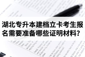 湖北專升本建檔立卡考生報(bào)名需要準(zhǔn)備哪些證明材料？