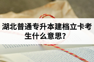 湖北普通專升本建檔立卡考生什么意思？