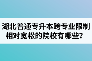 湖北普通專升本跨專業(yè)限制相對寬松的院校有哪些？