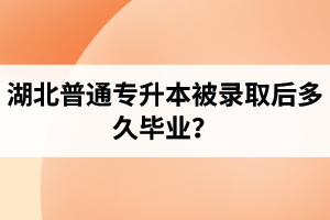 湖北普通專升本被錄取后多久畢業(yè)？