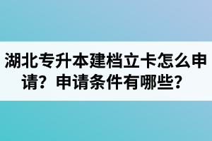 湖北專(zhuān)升本建檔立卡怎么申請(qǐng)？申請(qǐng)條件有哪些？