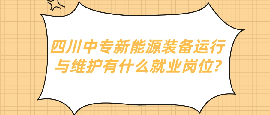 四川中專新能源裝備運(yùn)行與維護(hù)有什么就業(yè)崗位?(圖1)