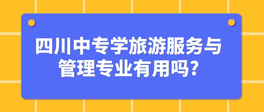 四川中專學旅游服務與管理專業(yè)有用嗎?(圖1)