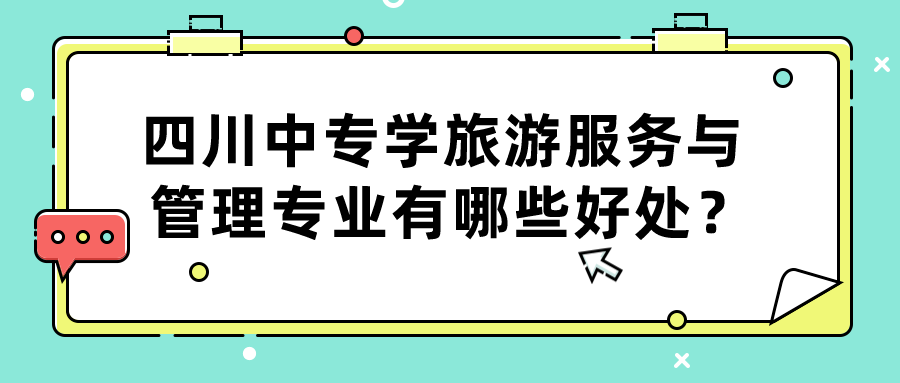 四川中專學(xué)旅游服務(wù)與管理專業(yè)有哪些好處？(圖1)