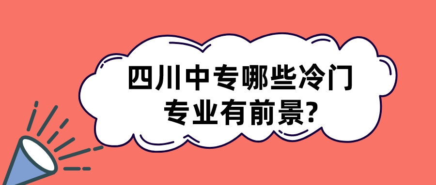 四川中專哪些冷門專業(yè)有前景?(圖1)