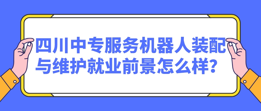 四川中專服務(wù)機器人裝配與維護就業(yè)前景怎么樣？(圖1)