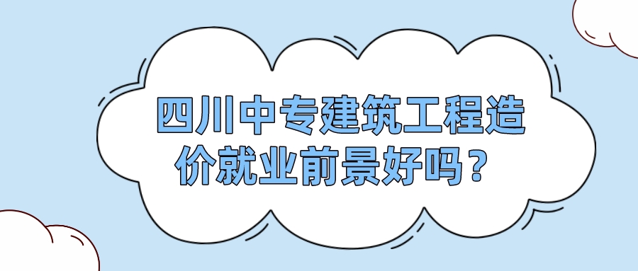 四川中專建筑工程造價(jià)就業(yè)前景好嗎？(圖1)