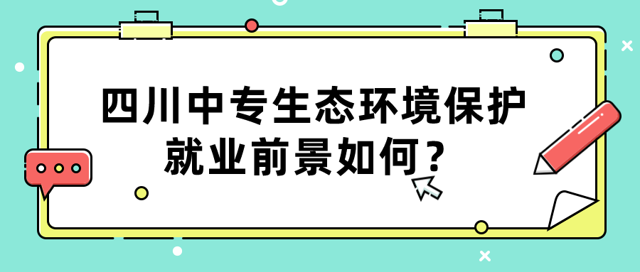 四川中專生態(tài)環(huán)境保護就業(yè)前景如何？(圖1)