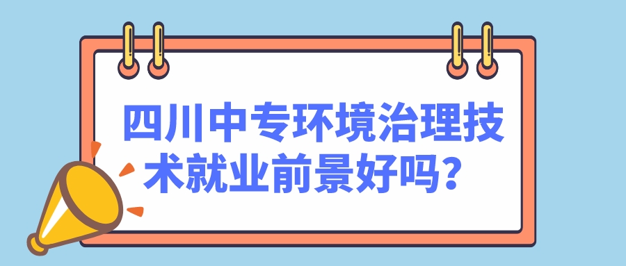 四川中專環(huán)境治理技術(shù)就業(yè)前景好嗎？(圖1)