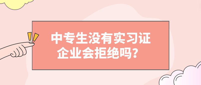 中專生沒有實(shí)習(xí)證企業(yè)會拒絕嗎？(圖1)