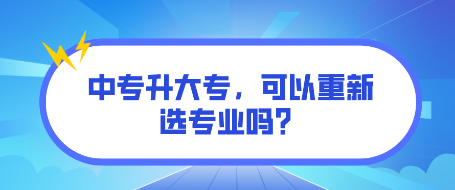 中專升大專，可以重新選專業(yè)嗎？(圖1)