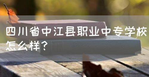 四川省中江縣職業(yè)中專學(xué)校怎么樣？(圖1)