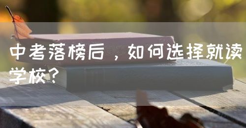 中考落榜后，如何選擇就讀學(xué)校？(圖1)