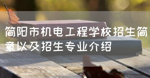 簡(jiǎn)陽(yáng)市機(jī)電工程學(xué)校招生簡(jiǎn)章以及招生專(zhuān)業(yè)介紹(圖1)