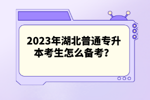 2023年湖北普通專升本考生怎么備考？