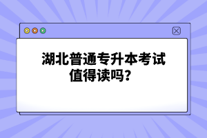 湖北普通專升本考試值得讀嗎？