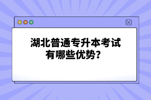 湖北普通專升本考試有哪些優(yōu)勢(shì)？