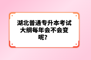 湖北普通專升本考試大綱每年會(huì)不會(huì)變呢？