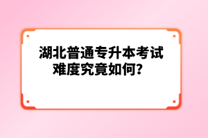 湖北普通專升本考試難度究竟如何？