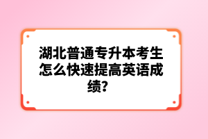 湖北普通專(zhuān)升本考生怎么快速提高英語(yǔ)成績(jī)？