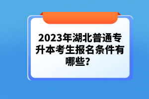 2023年湖北普通專升本考生報(bào)名條件有哪些？