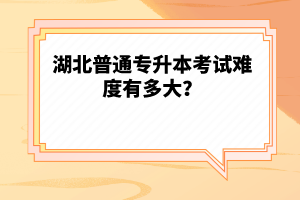 湖北普通專升本考試難度有多大？