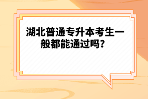 湖北普通專升本考生一般都能通過嗎？