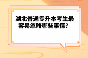 湖北普通專升本考生最容易忽略哪些事情？