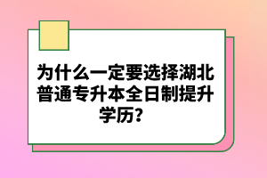 為什么一定要選擇湖北普通專升本全日制提升學歷？