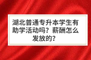 湖北普通專升本學(xué)生有助學(xué)活動嗎？薪酬怎么發(fā)放的？