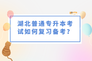 湖北普通專升本考試如何復習備考？