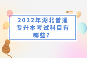 2022年湖北普通專升本考試科目有哪些？一共要考幾門？