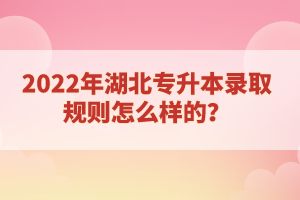 2022年湖北專升本錄取規(guī)則怎么樣的？