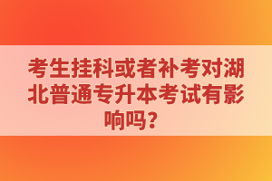 考生掛科或者補考對湖北普通專升本考試有影響嗎？