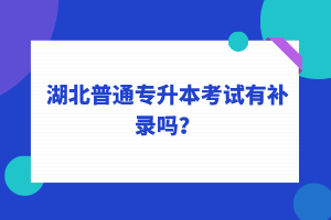 湖北普通專升本考試可以補錄嗎？