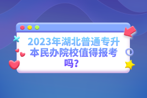 2023年湖北普通專升本民辦院校值得報考嗎？