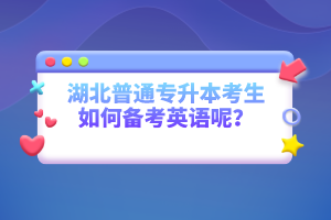 湖北普通專升本考生如何備考英語(yǔ)呢？